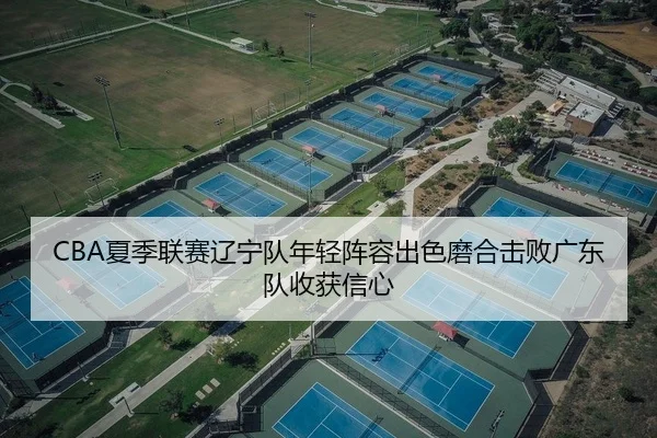 CBA夏季联赛辽宁队年轻阵容出色磨合击败广东队收获信心
