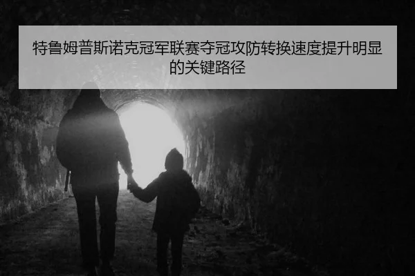 特鲁姆普斯诺克冠军联赛夺冠攻防转换速度提升明显的关键路径